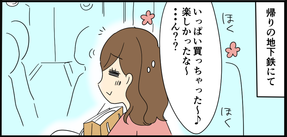 帰りの地下鉄にて「いっぱい買っちゃった~♪楽しかったな~・・・ん??」