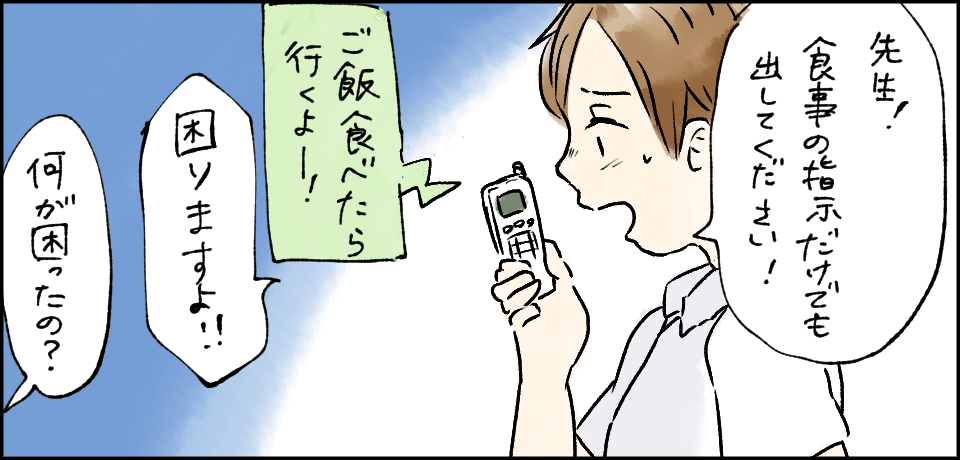 「先生!食事の指示だけでも出してください!」「ご飯食べたら行くよー!」「困りますよ!!」「何が困ったの?」