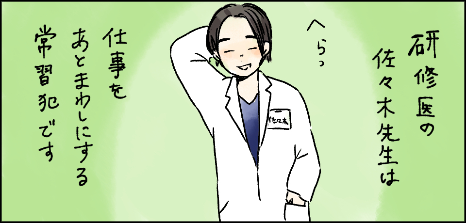 研修医の佐々木先生は仕事をあとわましにする常習犯です