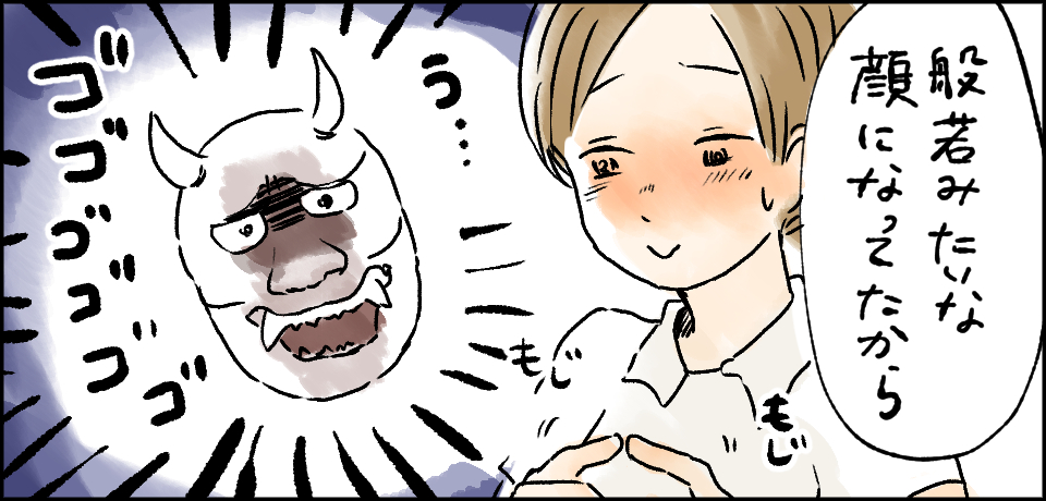 「般若みたいな顔になってたから」「う・・・」