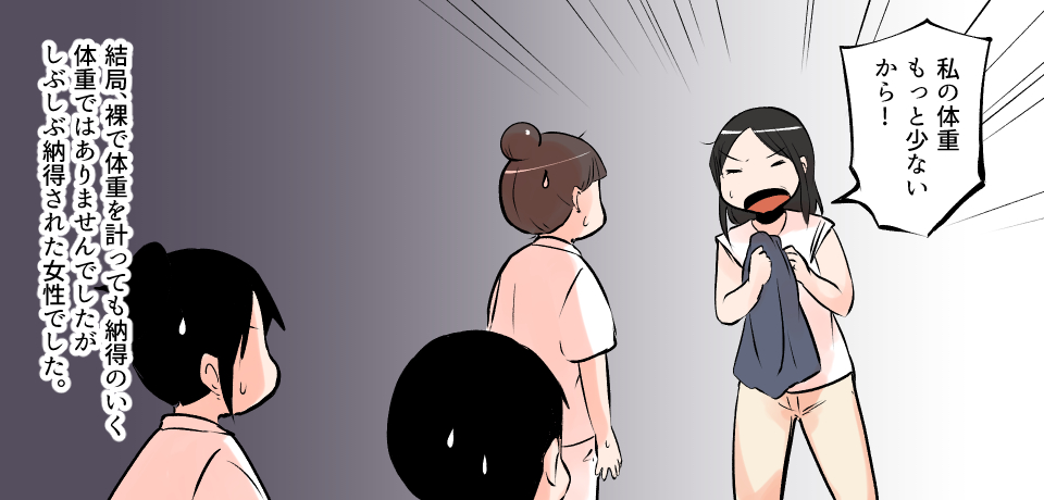 「私の体重もっと少ないから!」結局、裸で体重を計っても納得のいく体重ではありませんでしたがしぶしぶ納得された女性でした。