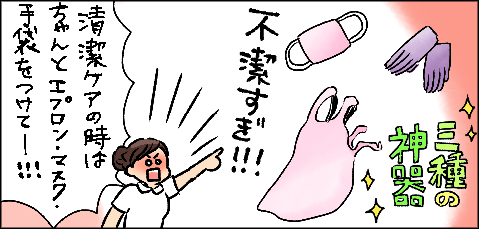 三種の神器「不潔すぎ!!!」「清潔ケアの時はちゃんとエプロン・マスク・手袋をつけてー!!!」