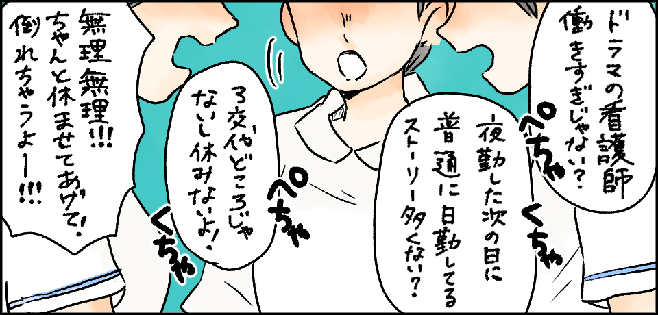 「ドラマの看護師働きすぎじゃない?」「夜勤した次の日に普通に日勤してるストーリー多くない?」「3交代どころじゃないし休みないよ!」「無理無理!!!ちゃんと休ませてあげて!倒れちゃうよー!!!」