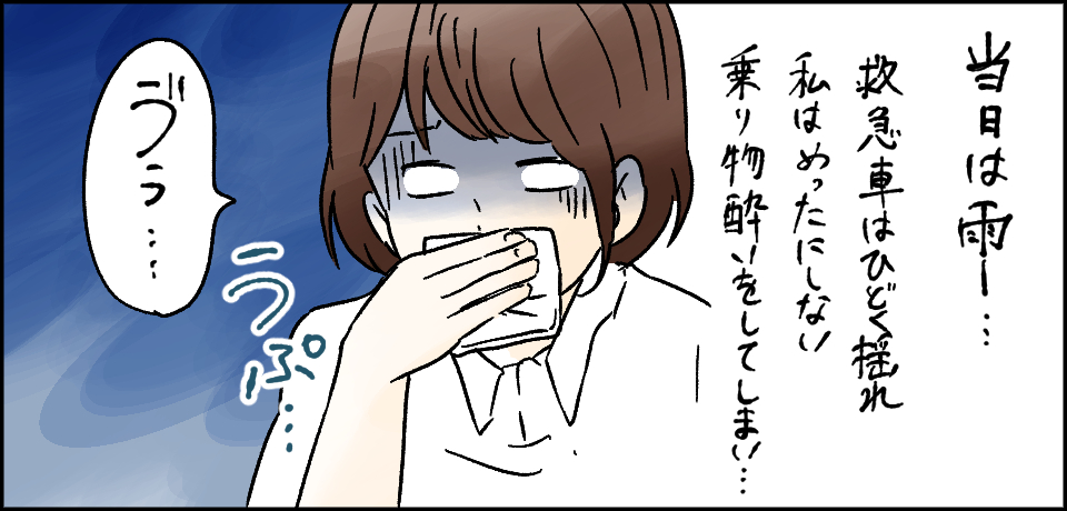 当日は雨・・・救急車はひどく揺れ私はめったにしない乗り物酔いをしてしまい・・・うぷ・・・「う゛ぅ・・・」