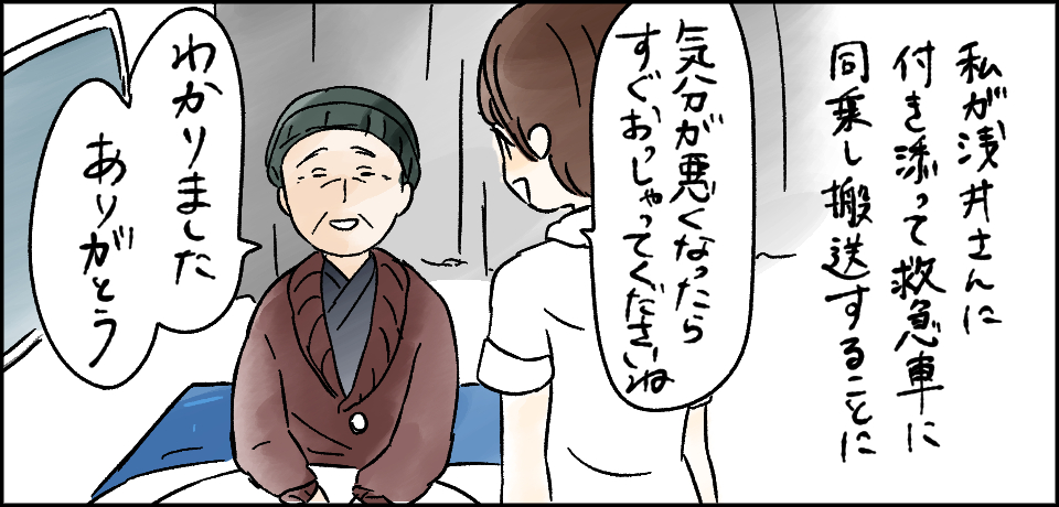 私が浅井さんに付き添って救急車に同乗し搬送することに「気分が悪くなったらすぐおっしゃってくださいね」「わかりましたありがとう」
