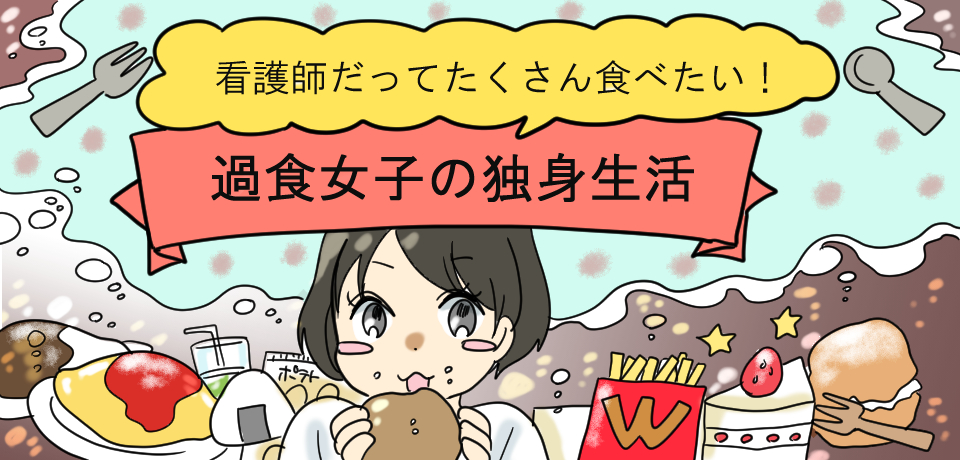 「看護師だってたくさん食べたい!」過食女子の独身生活