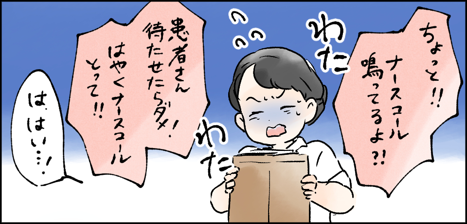 「ちょっと!!ナースコール鳴ってるよ?!」「患者さん待たせたらダメ!はやくナースコールとって!!」「は、はい・・・!」