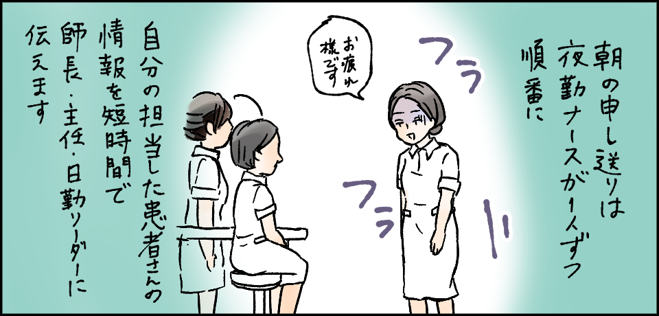 朝の申し送りは夜勤ナースが1人づつ順番に自分の担当した患者さんの情報を短時間で師長・主任・日勤リーダーに伝えます「お疲れ様です」