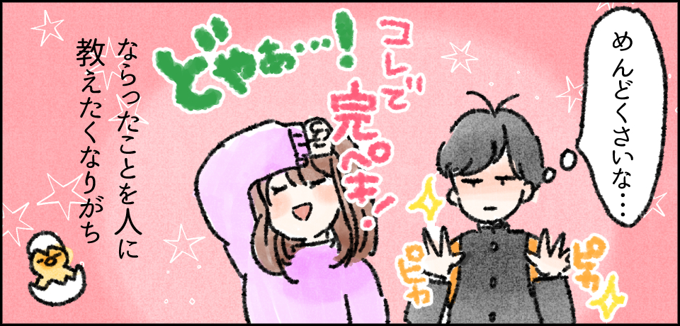 「めんどくさいな・・・」ピカピカ どやぁ・・・! これで完ペキ! ならったことを人に教えたくなりがち