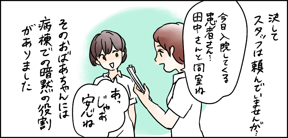決してスタッフは頼んでいませんが・・・「今日入院してくる患者さん田中さんと同室ね」「あっじゃあ安心ね」そのおばあちゃんには病棟での暗黙の役割がありました