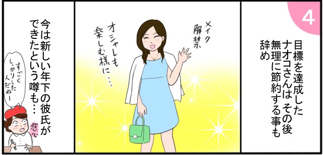 目標を達成したナオコさんはその後無理に節約することを辞め メイク解禁 おしゃれも楽しむように・・・ 今は年下の新しい彼氏ができたという噂も・・・ 感心 「すごくしっかりした人だねー」