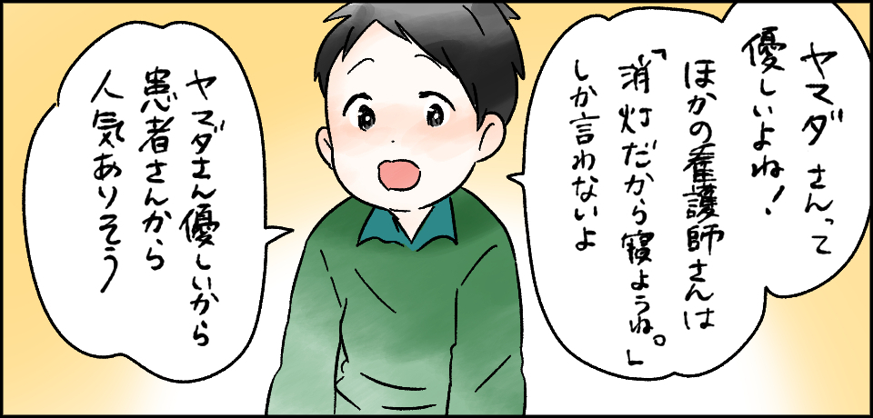 「ヤマダさんって優しいよね!他の看護師さんは「消灯だから寝ようね。」しか言わないよ」「ヤマダさん優しいから患者さんから人気ありそう」