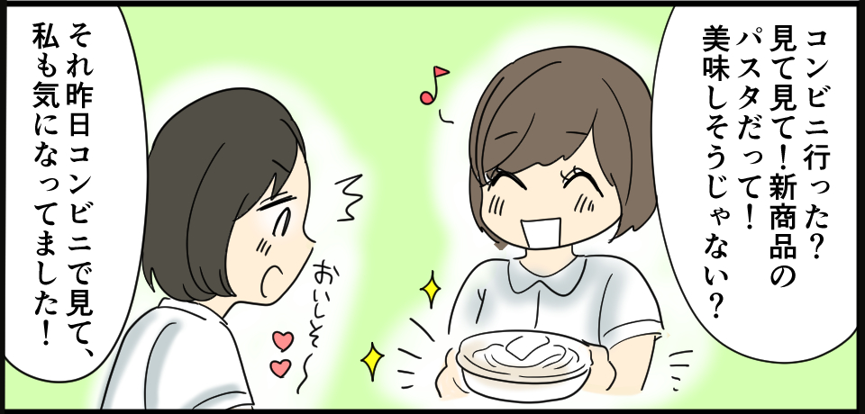 「コンビニ行った?見て見て!新商品のパスタだって!美味しそうじゃない?」おいしそ~「それ昨日コンビニで見て、私も気になってました!」