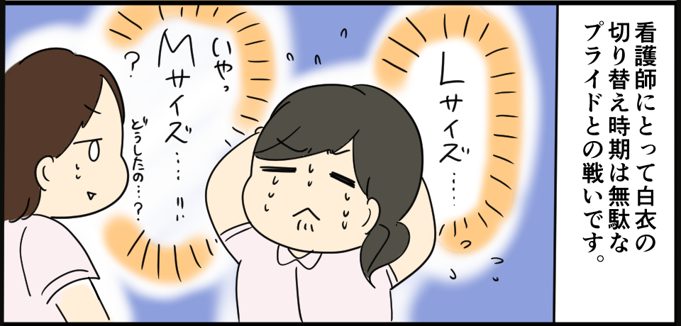 看護師にとって白衣の切り替え時期は無駄なプライドとの戦いです。「Lサイズ・・・いやっMサイズ・・・!!」「?どうしたの・・・?」