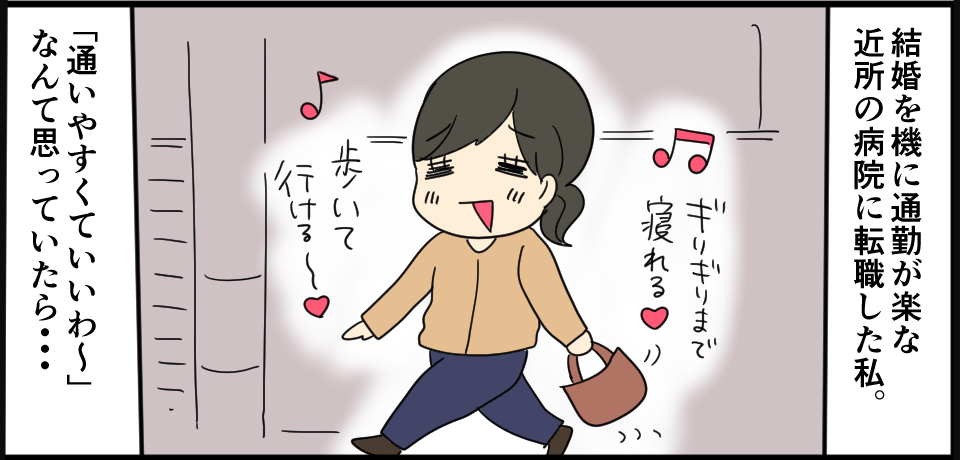 結婚を機に通勤が便利な近所の病院に就職した私。「ギリギリまで寝れる♡」「歩いて行ける♡」「通いやすくていいわ~」なんて思っていたら・・・