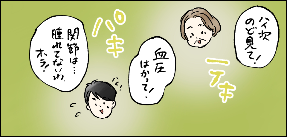 「ハイ次のど見て!」「血圧はかって!」「関節は・・・腫れてないわ、ホラ!」