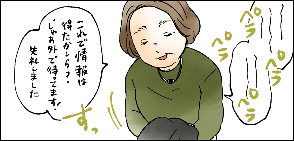 ペラペラペラペラ「これで情報は得たかしら?じゃあ外で待ってます!失礼しました」