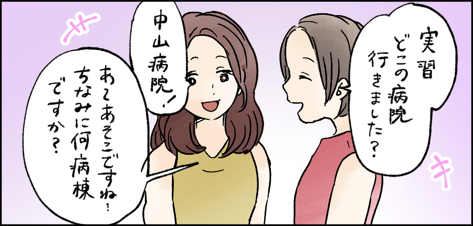 「実習どこの病院行きました?」「中山病院!」「あ~あそこですね・・・ちなみに何病棟ですか?」
