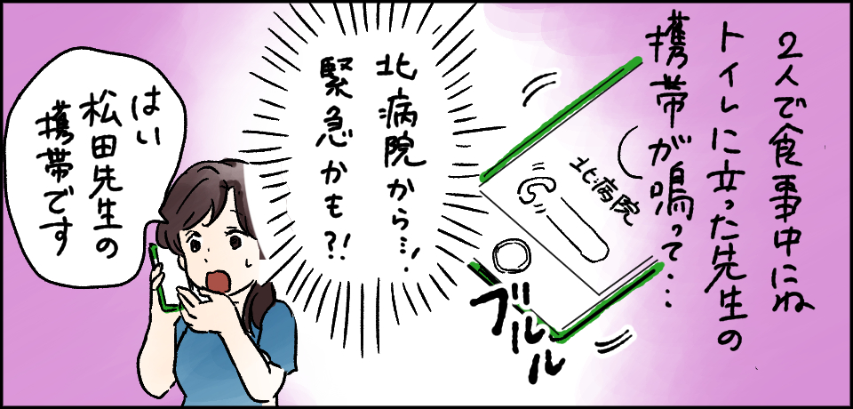 2人で食事中にねトイレに立った先生の携帯が鳴って・・・「北病院から・・・!緊急かも?!」「はい松田先生の携帯です」