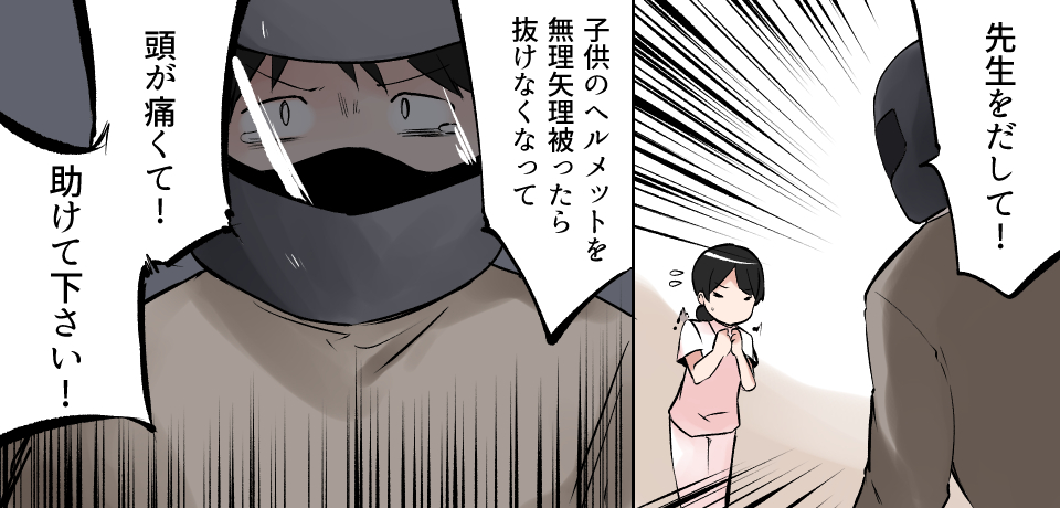 「先生をだして!」「子供のヘルメットを無理やり被ったら抜けなくなって」「頭が痛くて!助けてください!」