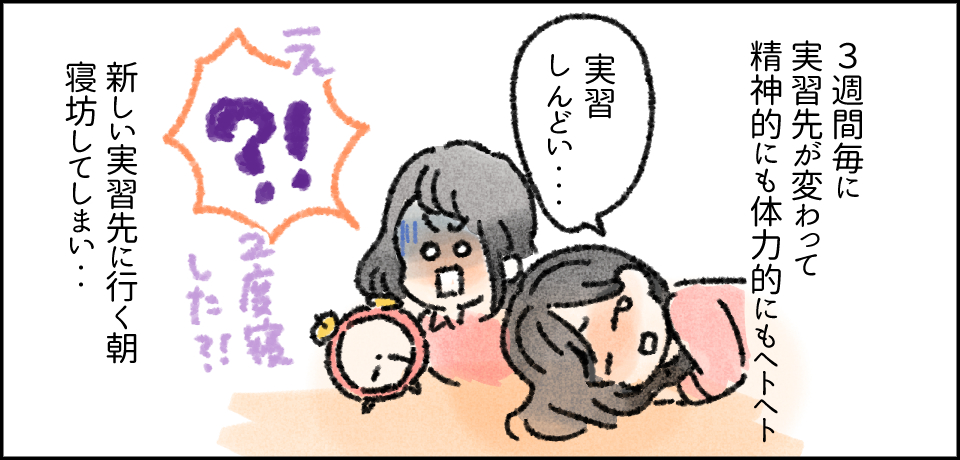 3週間毎に実習先が変わって精神的にも体力的にもヘトヘト「実習しんどい・・・」「え?!2度寝した?!」新しい実習先に行く朝寝坊してしまい・・・