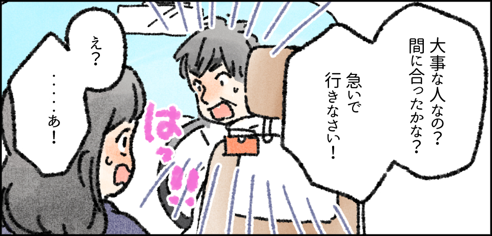 「大事な人なの?間に合ったかな?急いで行きなさい!」「え?・・・あ!」