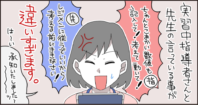 実習中指導者さんと先生が言ってる事が違いすぎます。「ちゃんと細かい数値も記入して!考えて動て!指」「先 レジメに従うでいいから考える前に聞きなさい!」「は~い承知いたしました~∼ッ」