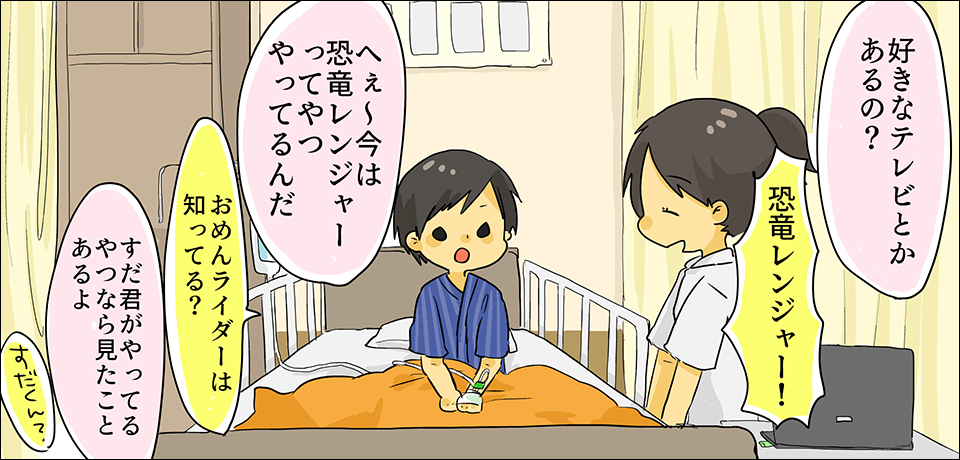 「好きなテレビとかあるの?」「恐竜レンジャー」「へ~今は恐竜レンジャーってやつやってるんだ」「おめんライダーは知ってる?」「すだ君がやってるやつなら見たことあるよ」「すだくん・・・?」