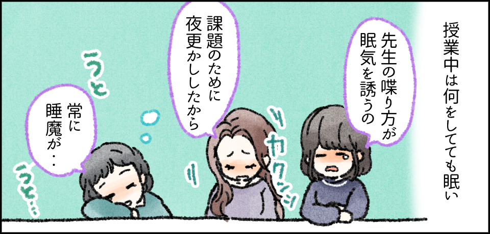授業中は何をしてても眠い「先生の喋り方が眠気を誘うの」「課題のために夜更かししたから」「常に睡魔が・・」カクンッ うとうと