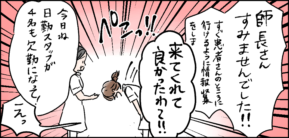 「師長さんすみませんでした!!すぐに患者さんのところに行けるように情報収集をしま」「来てくれて良かったわ~!!」ぺこっ「今日ね日勤スタッフが4人も欠勤になって!」「えっ」
