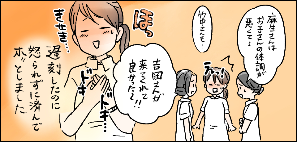 「麻生さんはお子さんの体調が悪くて・・・」「竹中さんも・・・」えっ「吉岡さんが来てくれて良かった~!!」ほっ きせき ドキドキ・・・遅刻したのに怒られずに済んでホッとしました