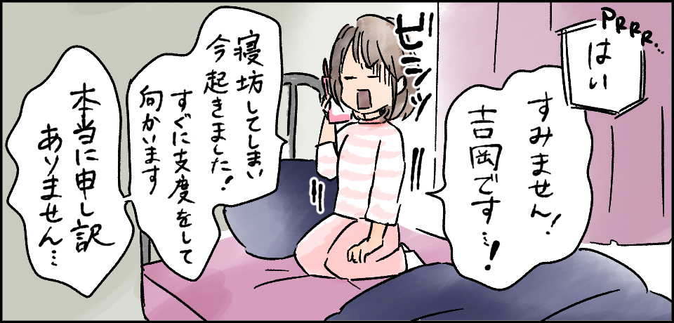 「はい」「すみません!吉岡です!」ビシッ「寝坊してしまい今起きました!すぐに支度をして向かいます」「本当に申し訳ありません・・・」