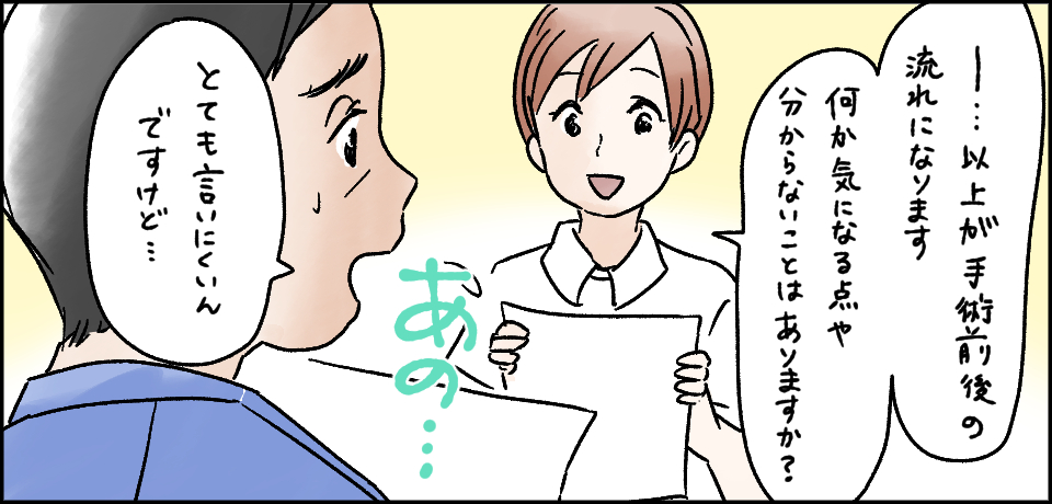 「・・・以上が手術前後の流れになります何か気になる点や分からないことはありますか?」「あの・・・」「とても言いにくいんですけど・・・」