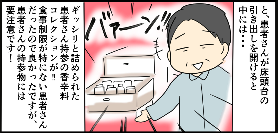 と、患者さんが等身大の引き出しを開けると中には・・・ バァーン ギッシリと詰められた患者さん持参の香辛料コレクションが‼食事制限が特にない患者さんだったのでよかったですが、患者さんの持参物には要注意です。