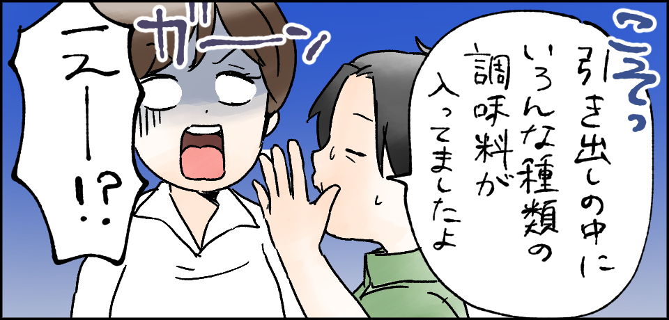 「引き出しの中にいろんな種類の調味料が入ってましたよ」「えー!?」