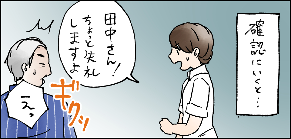 確認に行くと・・・「田中さん!ちょっと失礼しますよ」「えっ」