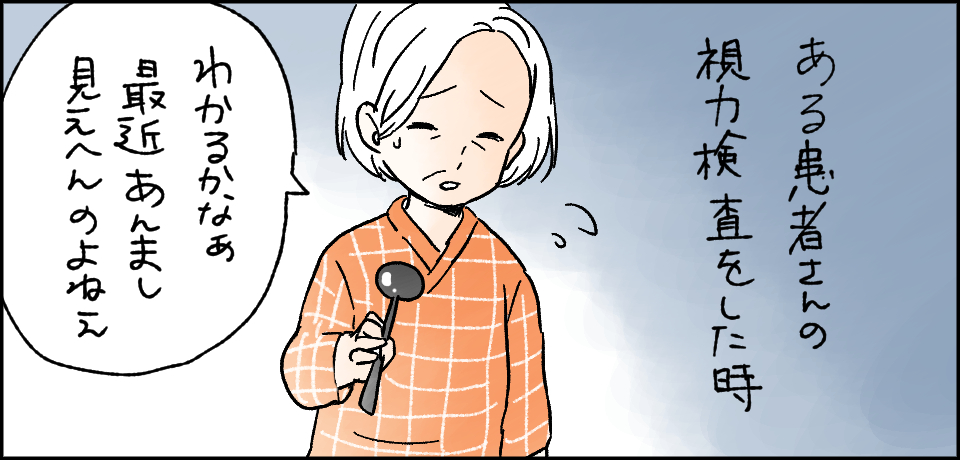 ある患者さんの視力検査をした時「わかるかなぁ最近あんまし見えへんのよねぇ」