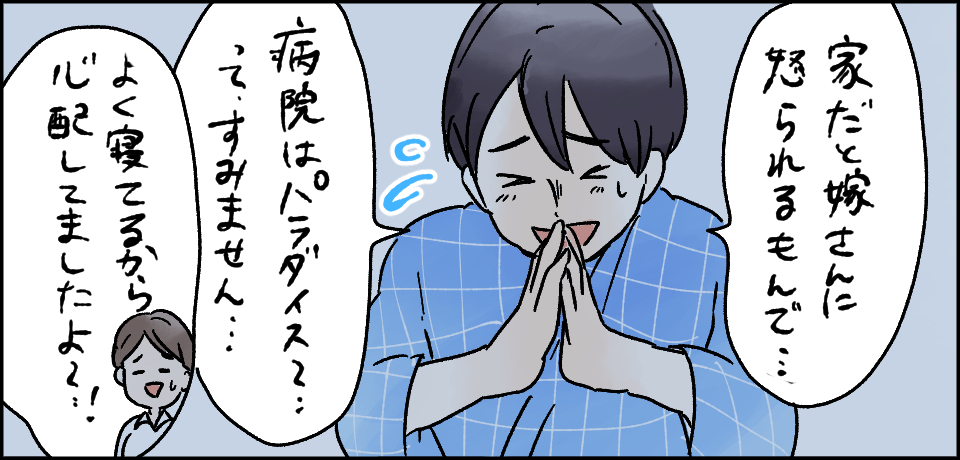 「家だと嫁さんに怒られるもんで・・・」「病院はパラダイス~・・・ってすみません・・・」「よく寝てるから心配してましたよ~!」