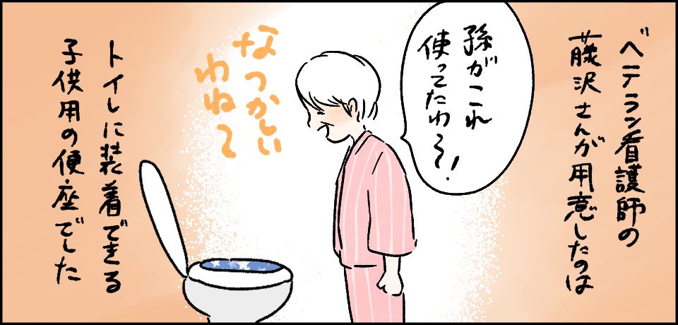 ベテラン看護師の藤沢さんが用意したのはトイレに装着できる子供用の便座でした「孫がこれ使ってたわ~!」