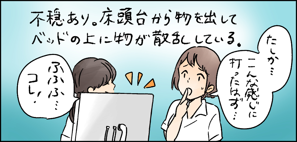 不穏あり。床頭台から物を出してベッドの上に物が散乱している。「たしか・・・こんな感じで打ったはず・・・」「ふふふ・・・コレ!」
