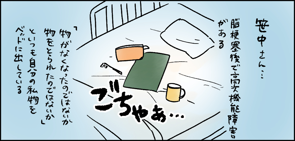 笹中さん・・・脳梗塞後で高次機能障害がある 物がなくなったのではないか物をとられてのではないかといつも自分の私物をベッドに出している