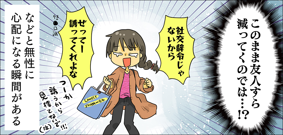「このまま友人すら減ってくのでは・・・?!」「社交辞令じゃないから」「ぜってー誘ってくれよな」悟●口調 つーか誘うから見捨てないで!!!(泣)などと無性に心配になる瞬間がある