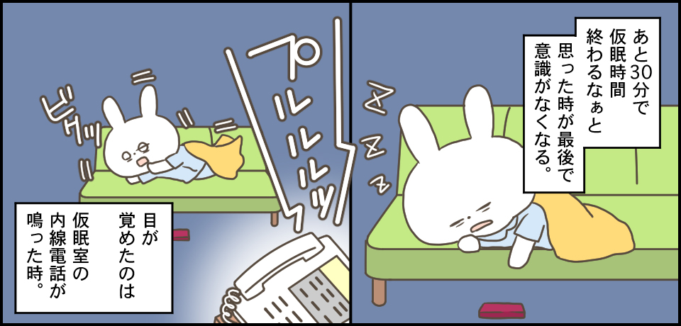 あと30分で仮眠時間終わるなぁと思った時が最後で意識がなくなる。プルルルッ ビクッ 目が覚めたのは仮眠室の内線が鳴った時。