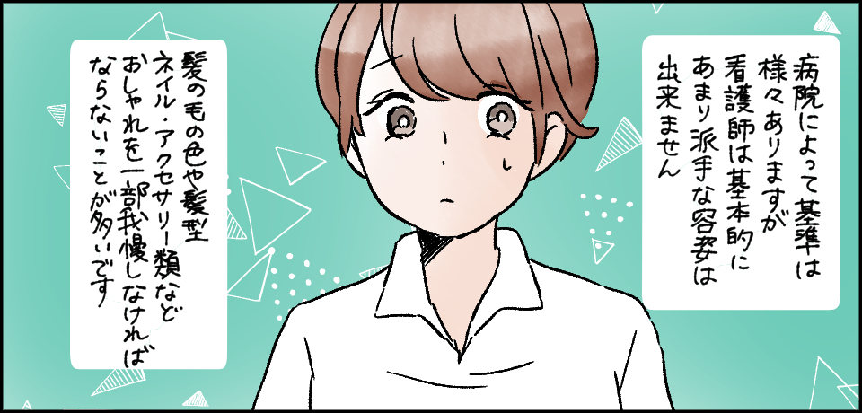 病院によって基準は様々ありますが看護師は基本的にあまり派手な容姿は出来ません 髪の毛の色や髪型 ネイル・アクセサリー類などおしゃれを一部我慢しなければならないことが多いです