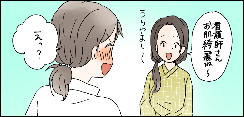 「看護師さんお肌綺麗ね~」うらやまし~「えっ」