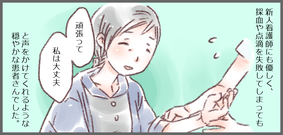 新人看護師にも優しく、採血や点滴を失敗してしまっても「頑張って私は大丈夫」と優しく声をかけてくれるような穏やかな患者さんでした。
