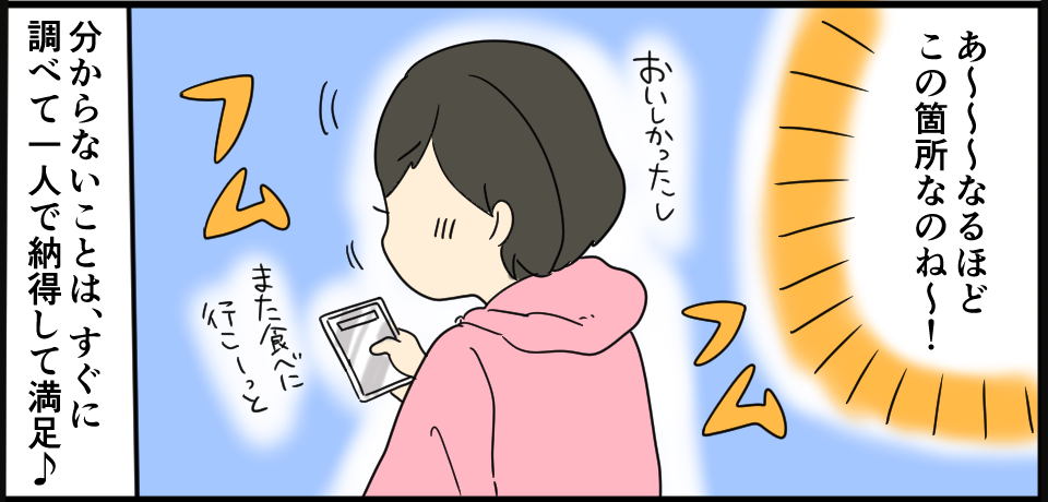 「あ~~~なるほどこの箇所なのね~!」フム フム 「おいしかったしまた食べに行こーっと」 分からないことは、すぐに調べて一人で納得して満足♪