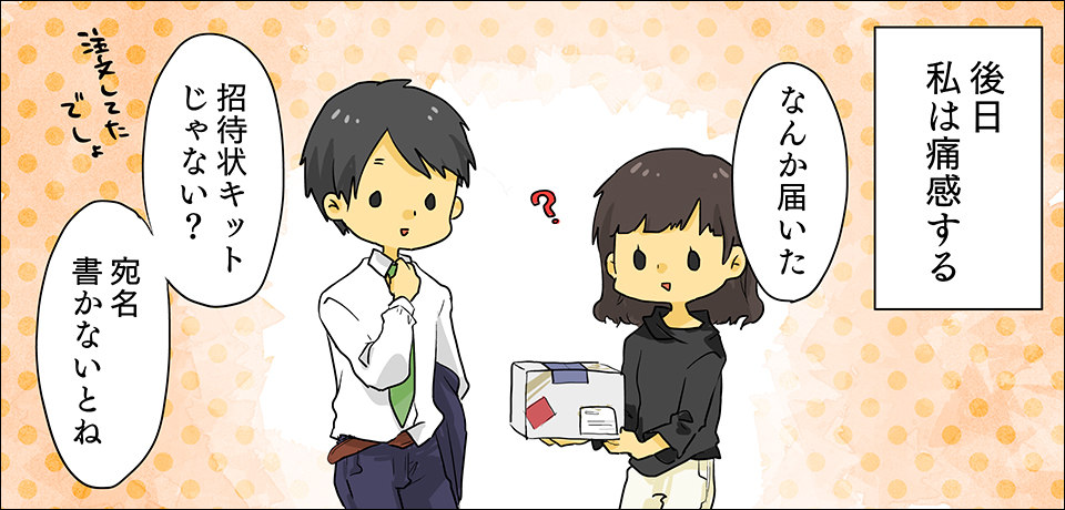 後日私は痛感する「なんか届いた」?「招待状キットじゃない?宛名書かないとね」注文してたでしょ?