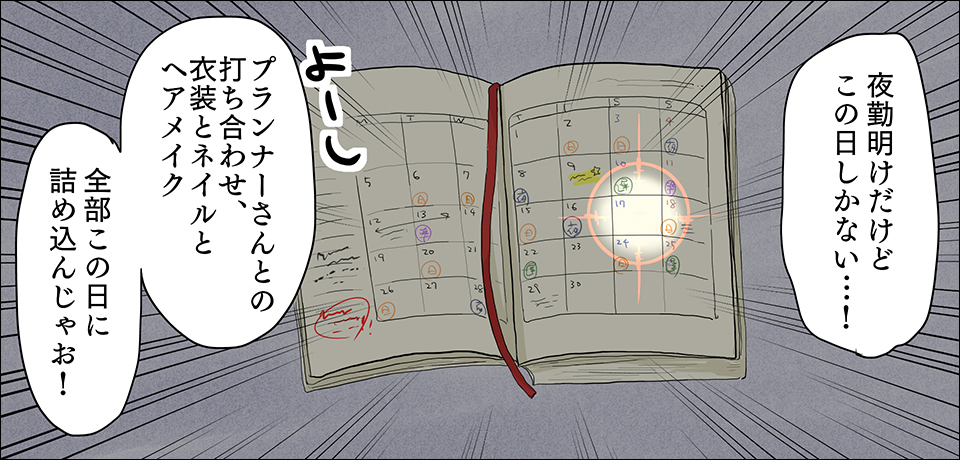 「夜勤明けだけど、この日しかない・・・!」よーし「プランナーさんとの打ち合わせ、衣装とネイルとヘアメイク全部この日に詰め込んじゃお!」