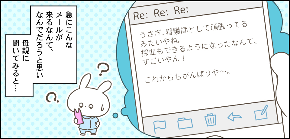 うさぎ看護師として頑張ってるみたいやね。採血もできるようになったなんてすごいやん!これからもがんばりや~。急にこんなメールがくるなんて、何だろうと思い母親に聞いてみると・・・